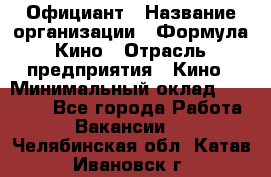 Официант › Название организации ­ Формула Кино › Отрасль предприятия ­ Кино › Минимальный оклад ­ 20 000 - Все города Работа » Вакансии   . Челябинская обл.,Катав-Ивановск г.